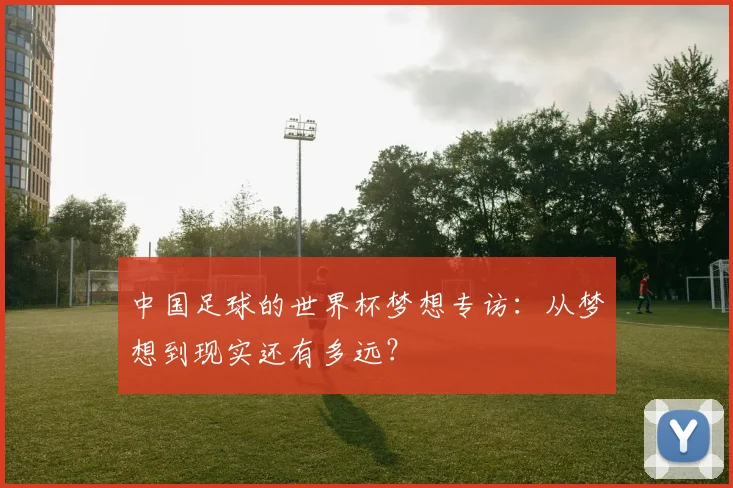 中国足球的世界杯梦想专访：从梦想到现实还有多远？