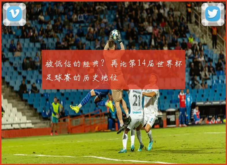 被低估的经典？再论第14届世界杯足球赛的历史地位