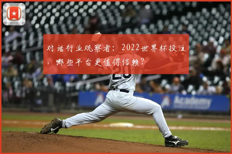 对话行业观察者：2022世界杯投注，哪些平台更值得信赖？