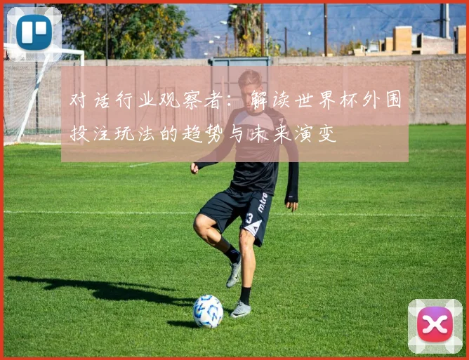 对话行业观察者：解读世界杯外围投注玩法的趋势与未来演变