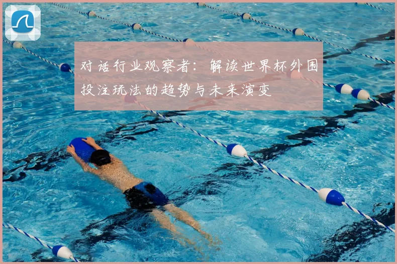 对话行业观察者：解读世界杯外围投注玩法的趋势与未来演变