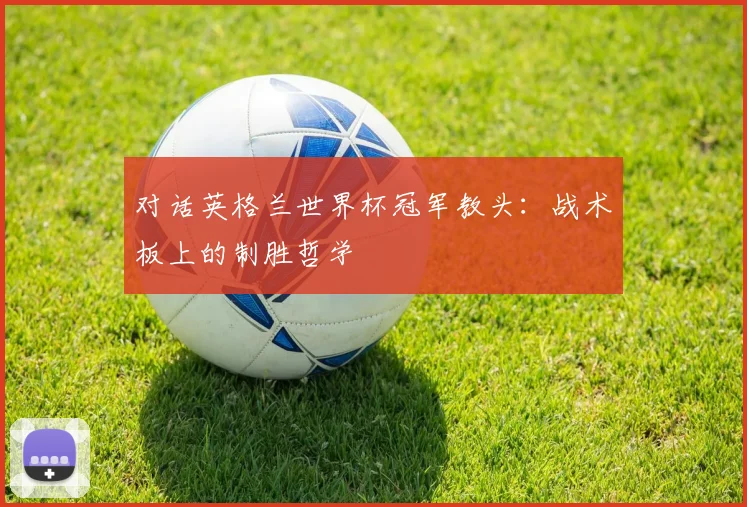 对话英格兰世界杯冠军教头：战术板上的制胜哲学