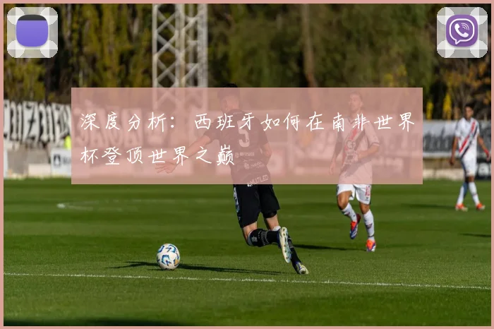 深度分析：西班牙如何在南非世界杯登顶世界之巅
