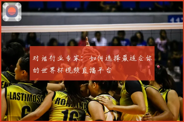 对话行业专家：如何选择最适合你的世界杯视频直播平台