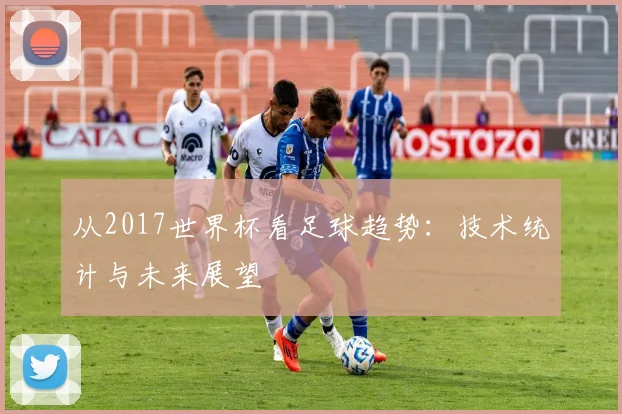 从2017世界杯看足球趋势：技术统计与未来展望