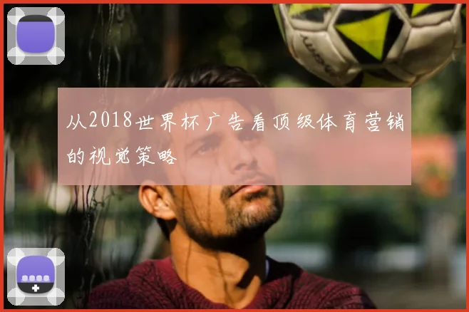 从2018世界杯广告看顶级体育营销的视觉策略