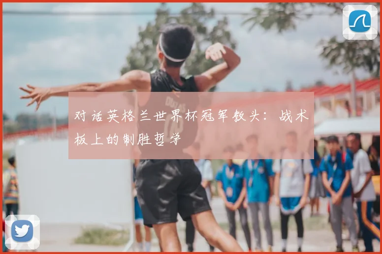 对话英格兰世界杯冠军教头：战术板上的制胜哲学