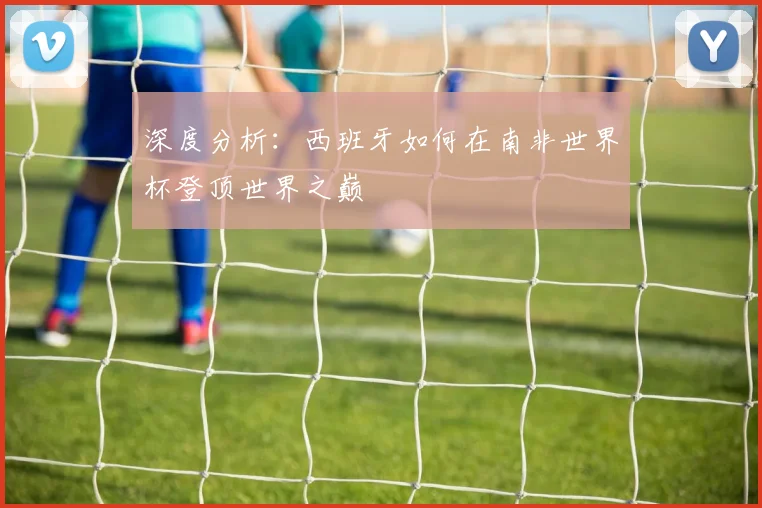 深度分析：西班牙如何在南非世界杯登顶世界之巅