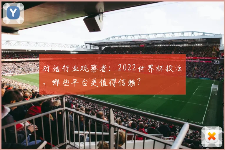 对话行业观察者：2022世界杯投注，哪些平台更值得信赖？