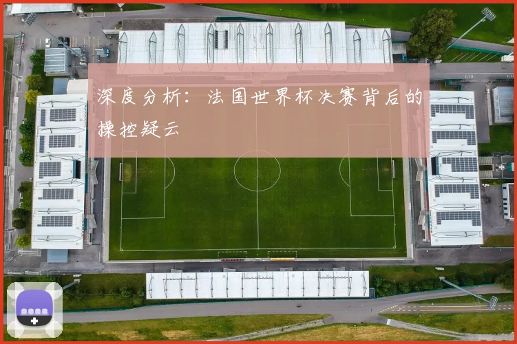 深度分析：法国世界杯决赛背后的操控疑云