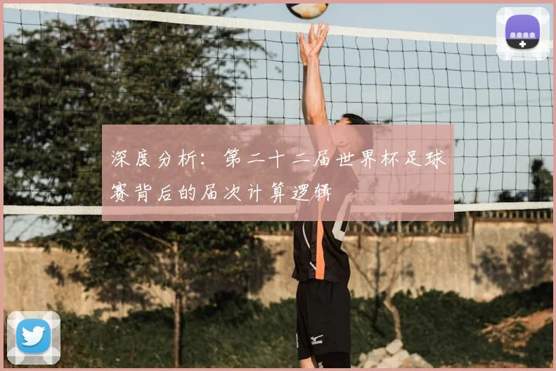 深度分析：第二十二届世界杯足球赛背后的届次计算逻辑