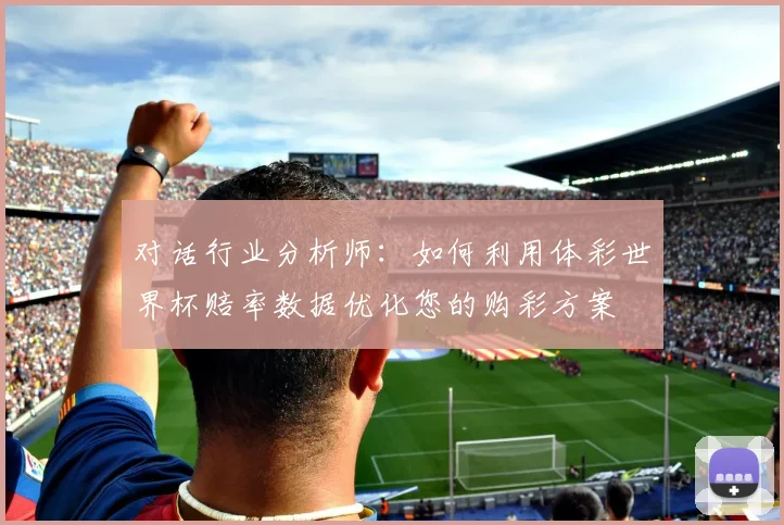 对话行业分析师：如何利用体彩世界杯赔率数据优化您的购彩方案